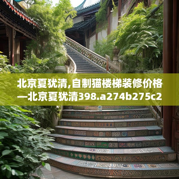 北京夏犹清,自制猫楼梯装修价格—北京夏犹清398.a274b275c278fgy.28576669