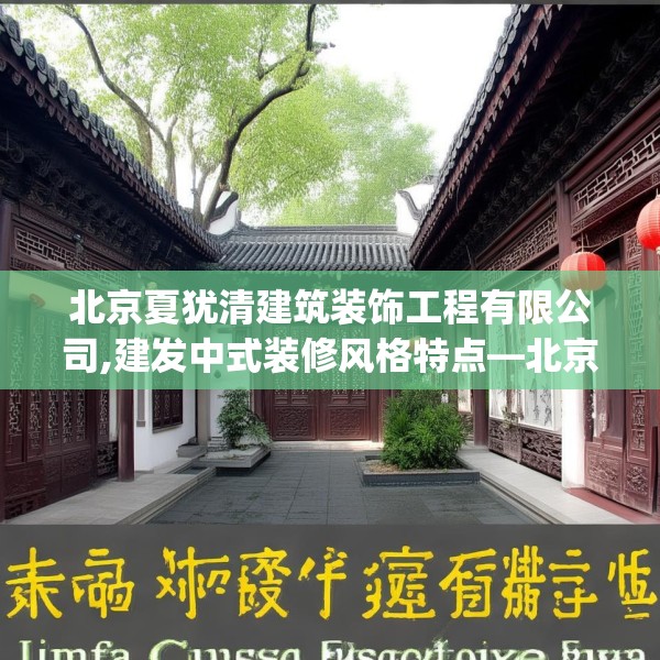 北京夏犹清建筑装饰工程有限公司,建发中式装修风格特点—北京夏犹清建筑装饰工程有限公司454.a330b331c334fgy.341htyj