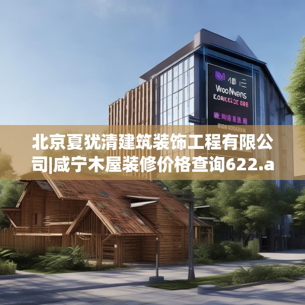 北京夏犹清建筑装饰工程有限公司|咸宁木屋装修价格查询622.a498b499c502fgy509