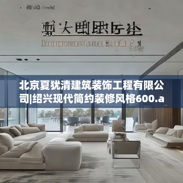 北京夏犹清建筑装饰工程有限公司|绍兴现代简约装修风格600.a476b477c480fgy.487dsfds