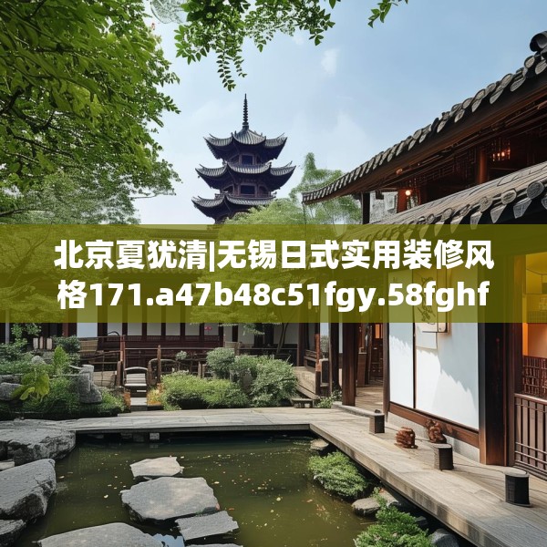 北京夏犹清|无锡日式实用装修风格171.a47b48c51fgy.58fghfd