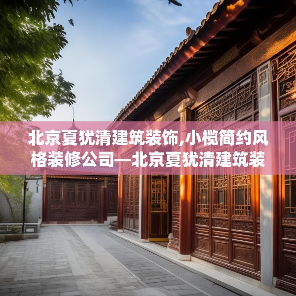 北京夏犹清建筑装饰,小榄简约风格装修公司—北京夏犹清建筑装饰601.a477b478c481fgy.488fdsfds