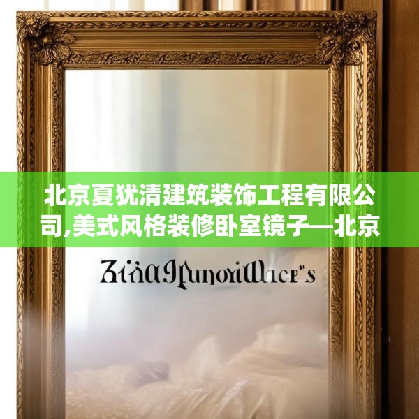 北京夏犹清建筑装饰工程有限公司,美式风格装修卧室镜子—北京夏犹清建筑装饰工程有限公司409.a285b286c289fgy.296poiy