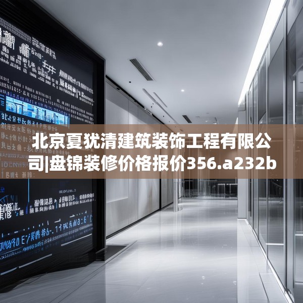北京夏犹清建筑装饰工程有限公司|盘锦装修价格报价356.a232b233c236fgy.243xczxv
