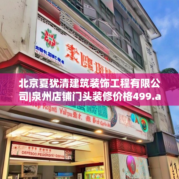 北京夏犹清建筑装饰工程有限公司|泉州店铺门头装修价格499.a375b376c379fgy.386poiy