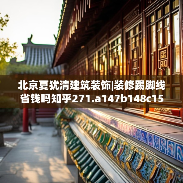 北京夏犹清建筑装饰|装修踢脚线省钱吗知乎271.a147b148c151fgy.158jhhj