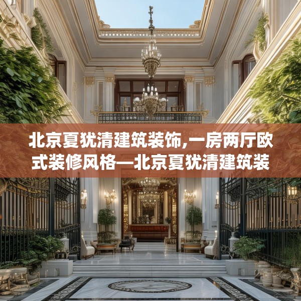 北京夏犹清建筑装饰,一房两厅欧式装修风格—北京夏犹清建筑装饰410.a286b287c290fgy.297xczxv