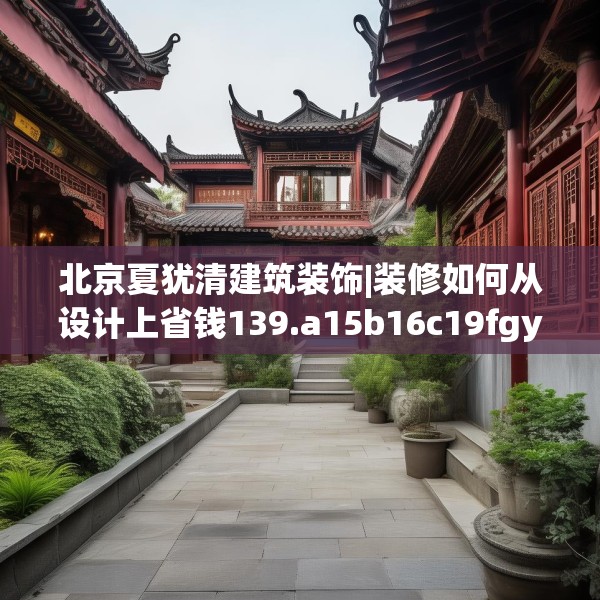 北京夏犹清建筑装饰|装修如何从设计上省钱139.a15b16c19fgy.26poiy