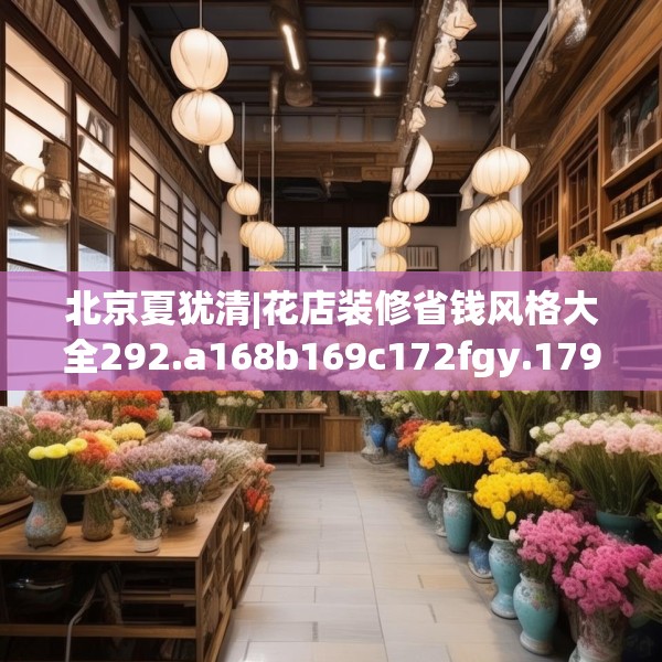 北京夏犹清|花店装修省钱风格大全292.a168b169c172fgy.179htyj