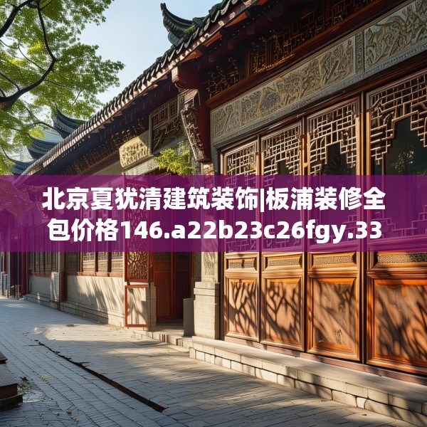 北京夏犹清建筑装饰|板浦装修全包价格146.a22b23c26fgy.3376683