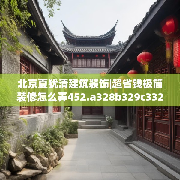 北京夏犹清建筑装饰|超省钱极简装修怎么弄452.a328b329c332fgy.33976666