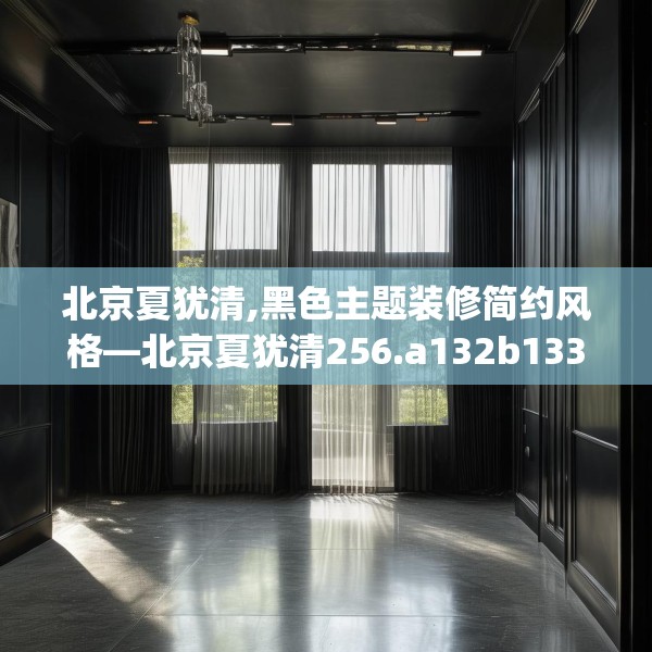 北京夏犹清,黑色主题装修简约风格—北京夏犹清256.a132b133c136fgy.143htyj