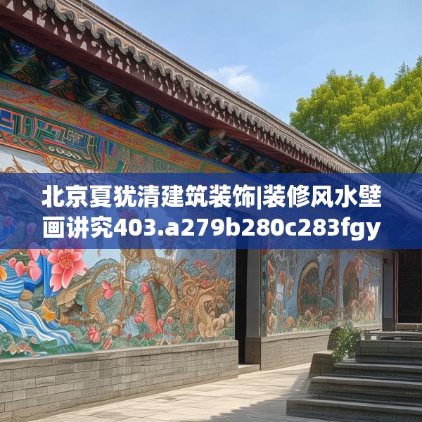 北京夏犹清建筑装饰|装修风水壁画讲究403.a279b280c283fgy.290fdsfds