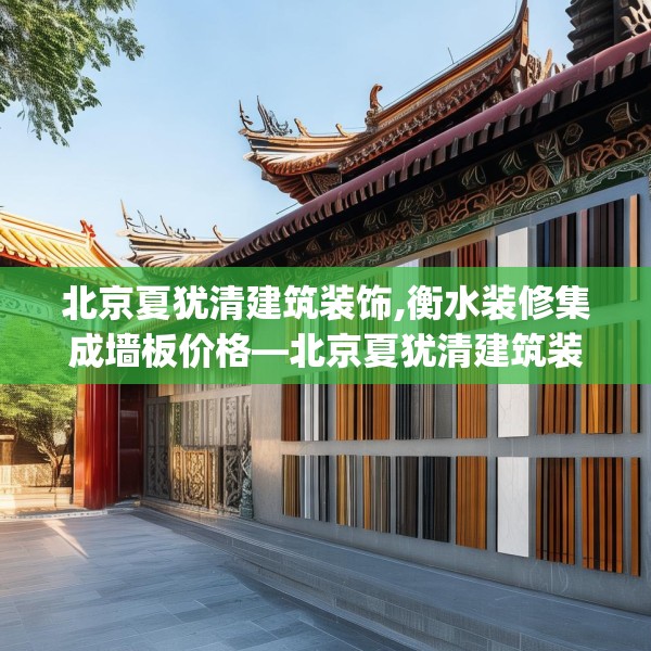北京夏犹清建筑装饰,衡水装修集成墙板价格—北京夏犹清建筑装饰236.a112b113c116fgy.12376678