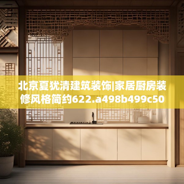 北京夏犹清建筑装饰|家居厨房装修风格简约622.a498b499c502fgy509
