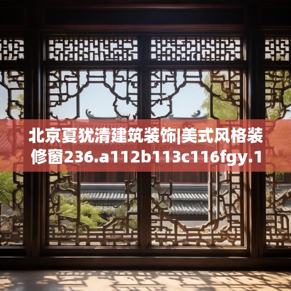 北京夏犹清建筑装饰|美式风格装修窗236.a112b113c116fgy.12376678
