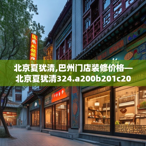 北京夏犹清,巴州门店装修价格—北京夏犹清324.a200b201c204fgy.211nbn