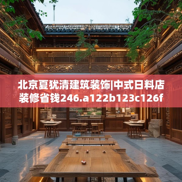 北京夏犹清建筑装饰|中式日料店装修省钱246.a122b123c126fgy.133lkjl