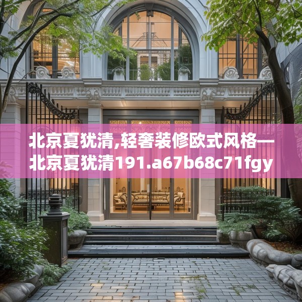 北京夏犹清,轻奢装修欧式风格—北京夏犹清191.a67b68c71fgy.78cvcx