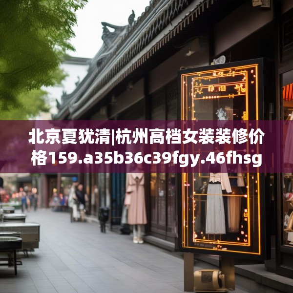 北京夏犹清|杭州高档女装装修价格159.a35b36c39fgy.46fhsg