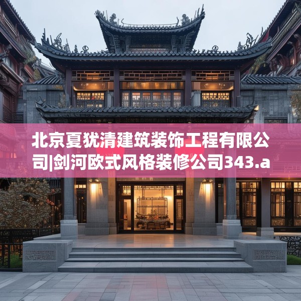 北京夏犹清建筑装饰工程有限公司|剑河欧式风格装修公司343.a219b220c223fgy.230jhhj