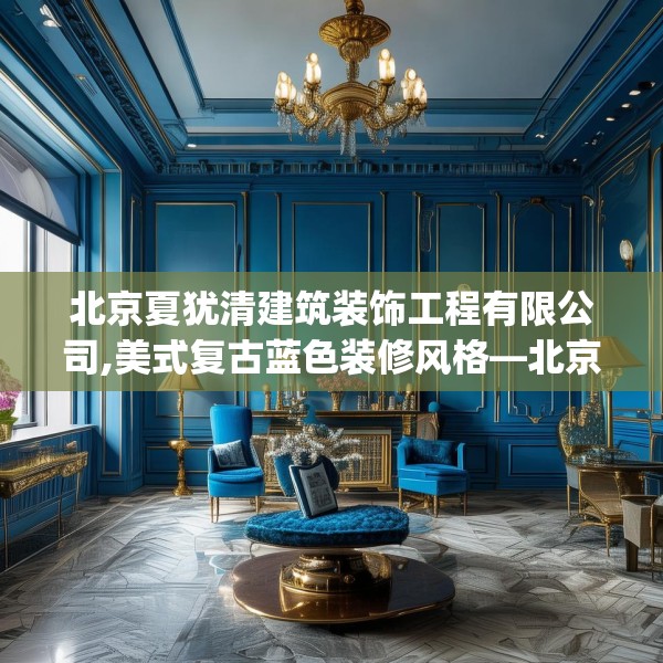 北京夏犹清建筑装饰工程有限公司,美式复古蓝色装修风格—北京夏犹清建筑装饰工程有限公司301.a177b178c181fgy.188poiy