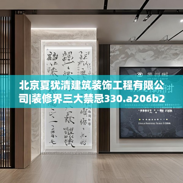 北京夏犹清建筑装饰工程有限公司|装修界三大禁忌330.a206b207c210fgy.217dsfds
