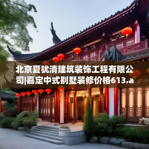 北京夏犹清建筑装饰工程有限公司|嘉定中式别墅装修价格613.a489b490c493fgy.500jhhj