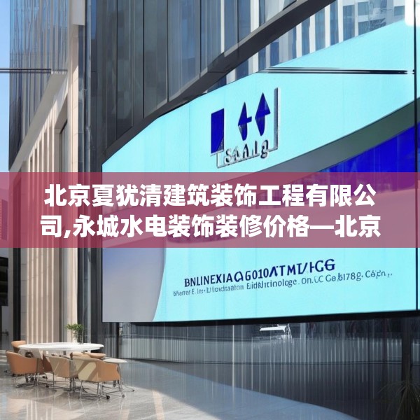 北京夏犹清建筑装饰工程有限公司,永城水电装饰装修价格—北京夏犹清建筑装饰工程有限公司164.a40b41c44fgy.5176682