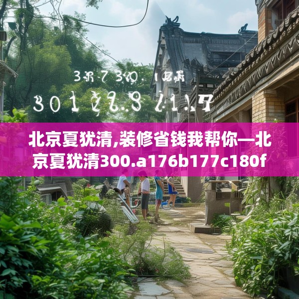 北京夏犹清,装修省钱我帮你—北京夏犹清300.a176b177c180fgy.187lkjl