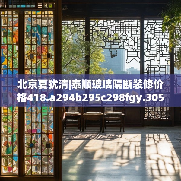 北京夏犹清|泰顺玻璃隔断装修价格418.a294b295c298fgy.305htyj