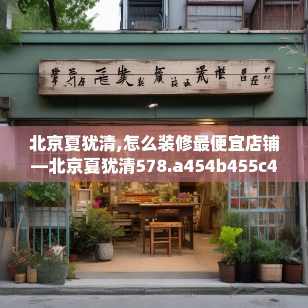 北京夏犹清,怎么装修最便宜店铺—北京夏犹清578.a454b455c458fgy.46576659