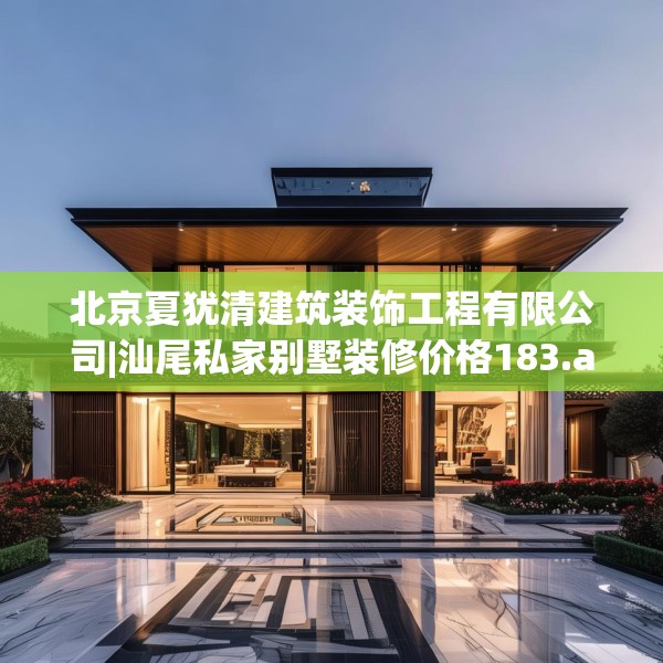 北京夏犹清建筑装饰工程有限公司|汕尾私家别墅装修价格183.a59b60c63fgy.70uyk