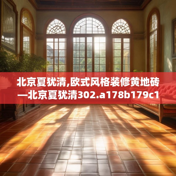 北京夏犹清,欧式风格装修黄地砖—北京夏犹清302.a178b179c182fgy.189xczxv