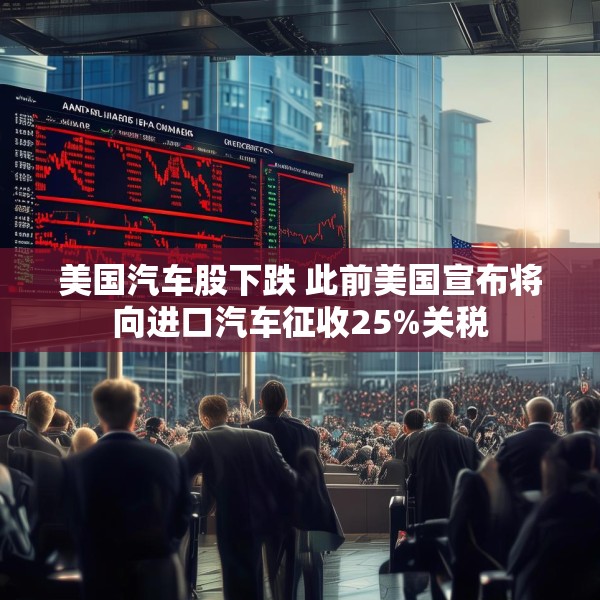 美国汽车股下跌 此前美国宣布将向进口汽车征收25%关税