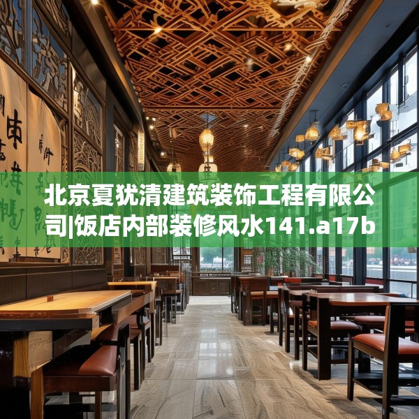 北京夏犹清建筑装饰工程有限公司|饭店内部装修风水141.a17b18c21fgy.28fhsg