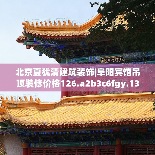 北京夏犹清建筑装饰|阜阳宾馆吊顶装修价格126.a2b3c6fgy.13nbn