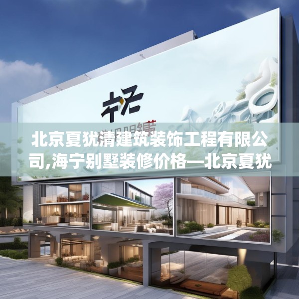 北京夏犹清建筑装饰工程有限公司,海宁别墅装修价格—北京夏犹清建筑装饰工程有限公司188.a64b65c68fgy.75wew