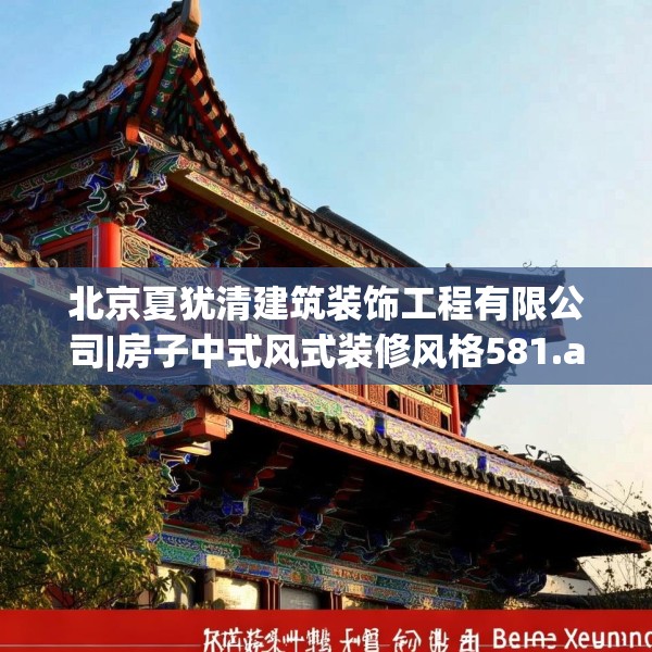 北京夏犹清建筑装饰工程有限公司|房子中式风式装修风格581.a457b458c461fgy.468fds