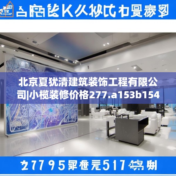 北京夏犹清建筑装饰工程有限公司|小榄装修价格277.a153b154c157fgy.164fdsfds