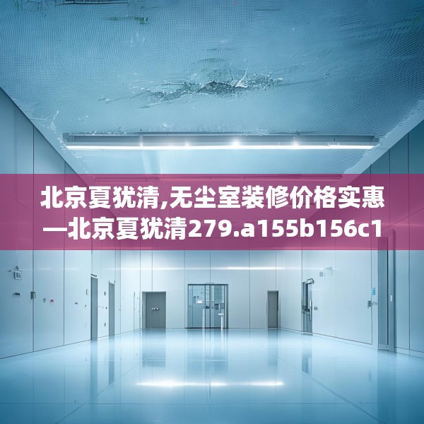 北京夏犹清,无尘室装修价格实惠—北京夏犹清279.a155b156c159fgy.166fghfd