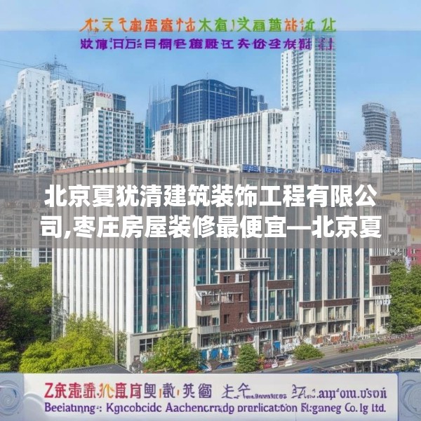 北京夏犹清建筑装饰工程有限公司,枣庄房屋装修最便宜—北京夏犹清建筑装饰工程有限公司198.a74b75c78fgy.85nbn