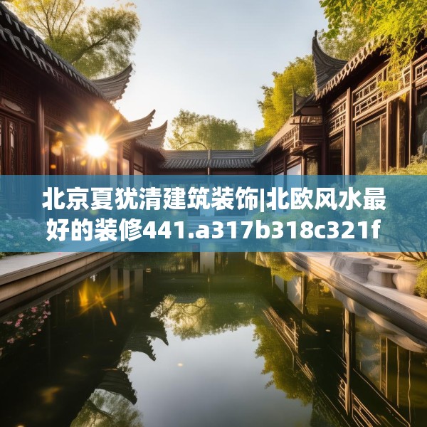 北京夏犹清建筑装饰|北欧风水最好的装修441.a317b318c321fgy.328fghfd