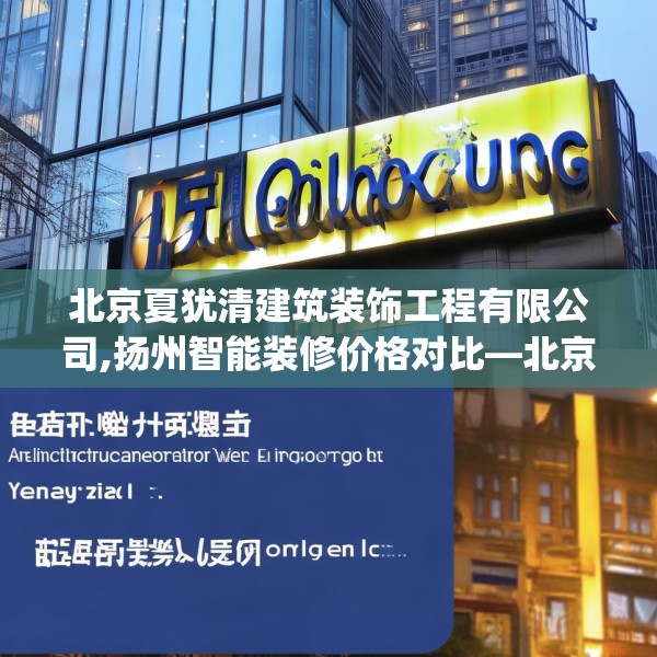 北京夏犹清建筑装饰工程有限公司,扬州智能装修价格对比—北京夏犹清建筑装饰工程有限公司465.a341b342c345fgy.352fhsg