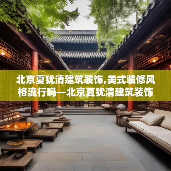 北京夏犹清建筑装饰,美式装修风格流行吗—北京夏犹清建筑装饰254.a130b131c134fgy.14176677