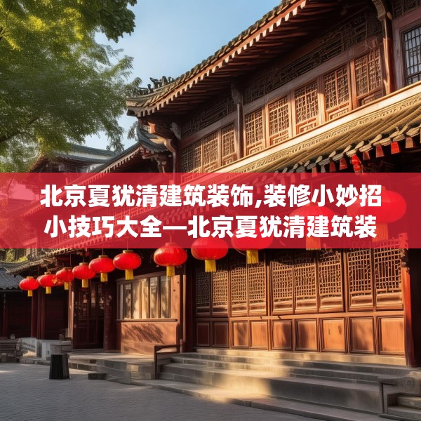 北京夏犹清建筑装饰,装修小妙招小技巧大全—北京夏犹清建筑装饰499.a375b376c379fgy.386poiy