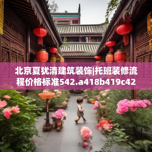北京夏犹清建筑装饰|托班装修流程价格标准542.a418b419c422fgy.42976661