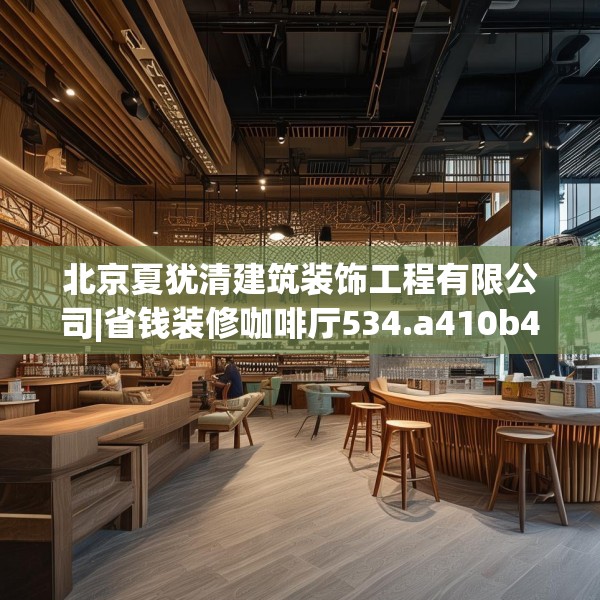 北京夏犹清建筑装饰工程有限公司|省钱装修咖啡厅534.a410b411c414fgy.421lkjl