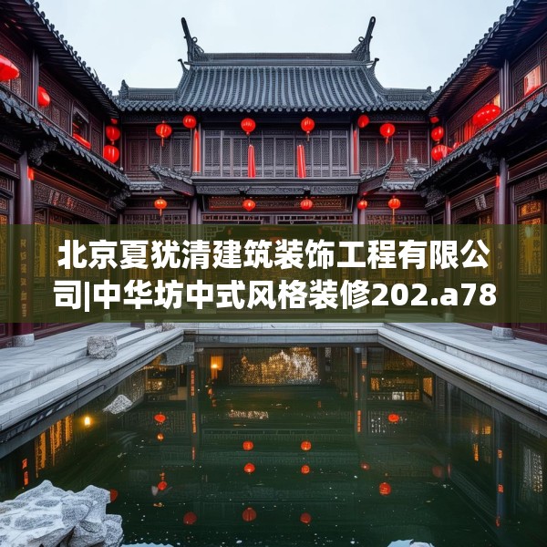 北京夏犹清建筑装饰工程有限公司|中华坊中式风格装修202.a78b79c82fgy.89htyj