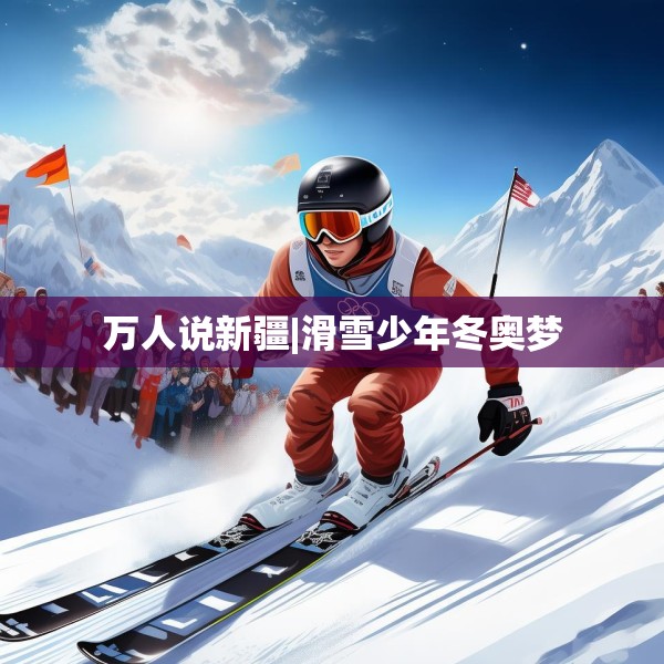万人说新疆|滑雪少年冬奥梦